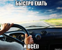 быстро ехать и всё))