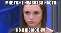мне тоже нравится настя но я же молчу!