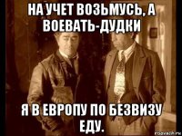 на учет возьмусь, а воевать-дудки я в европу по безвизу еду.
