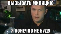 вызывать милицию я конечно не буду