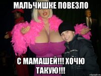 мальчишке повезло с мамашей!!! хочю такую!!!