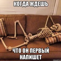 когда ждешь что он первый напишет