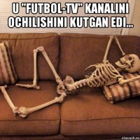 u "futbol-tv" kanalini ochilishini kutgan edi... 
