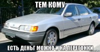 тем кому есть деньг можно и на перегонки