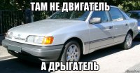 там не двигатель а дрыгатель