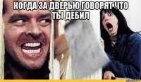 когда за дверью говорят что ты дебил 