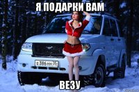я подарки вам везу