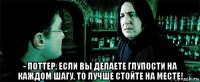  - поттер, если вы делаете глупости на каждом шагу, то лучше стойте на месте!