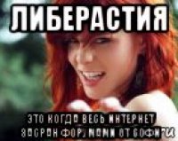 либерастия это когда весь интернет засран форумами от софи