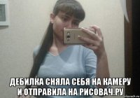  дебилка сняла себя на камеру и отправила на рисовач.ру