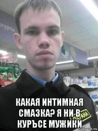  какая интимная смазка? я ни в куръсе мужики
