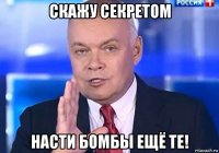 скажу секретом насти бомбы ещё те!