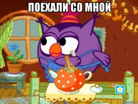 поехали со мной 