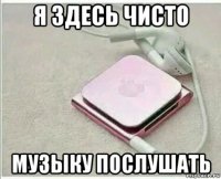 я здесь чисто музыку послушать