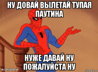 ну довай вылетай тупая паутина нуже давай ну пожалуйста ну