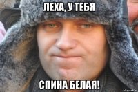 леха, у тебя спина белая!