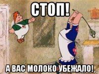 стоп! а вас молоко убежало!