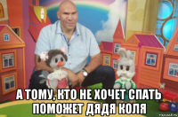  а тому, кто не хочет спать поможет дядя коля