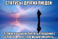 статусы других людей: "если не хочешь испортить отношения с человеком, просто не мешай ему врать"