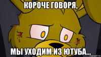 короче говоря, мы уходим из ютуба...