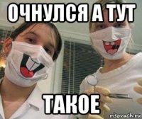 очнулся а тут такое