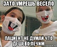 зато умрешь весело пациент не думай что дешево лечим