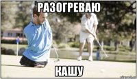 разогреваю кашу