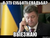 в эту субботу свадьба? выезжаю