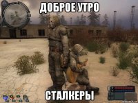 доброе утро сталкеры