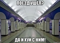 поезд ушёл? да и хуй с ним!