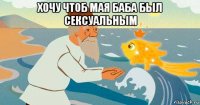 хочу чтоб мая баба был сексуальным 