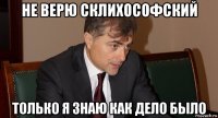не верю склихософский только я знаю как дело было