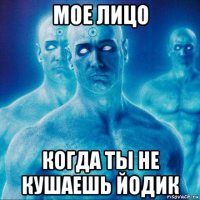 мое лицо когда ты не кушаешь йодик