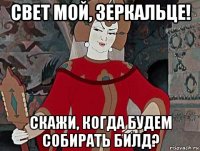 свет мой, зеркальце! скажи, когда будем собирать билд?