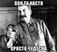 вон та настя просто чудесна