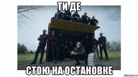 ти де стою на остановке
