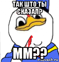 так што ты сказал? мм??