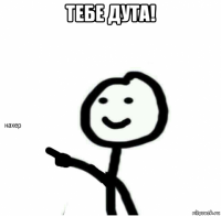 тебе дута! 