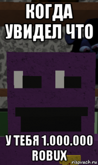 когда увидел что у тебя 1.000.000 robux