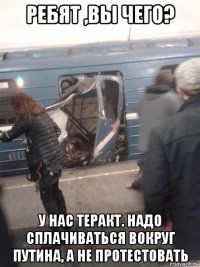 ребят ,вы чего? у нас теракт. надо сплачиваться вокруг путина, а не протестовать