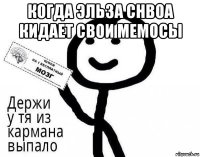 когда эльза снвоа кидает свои мемосы 
