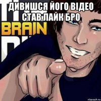 дивишся його відео став лайк бро 