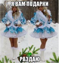 я вам подарки раздаю