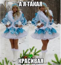 а я такая красивая