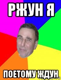 ржун я поетому ждун