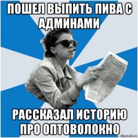 пошел выпить пива с админами рассказал историю про оптоволокно