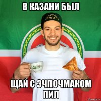 в казани был щай с эчпочмаком пил
