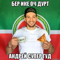 бер ике оч дурт андрей супер гуд