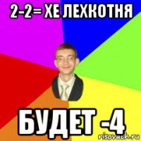 2-2= хе лехкотня будет -4