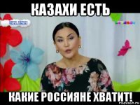 казахи есть какие россияне хватит!